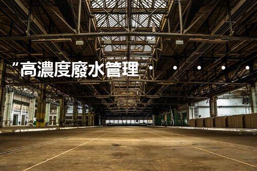 “高濃度廢水管理，綠色環(huán)保新篇章”
